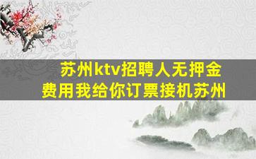 苏州ktv招聘人无押金费用我给你订票接机苏州